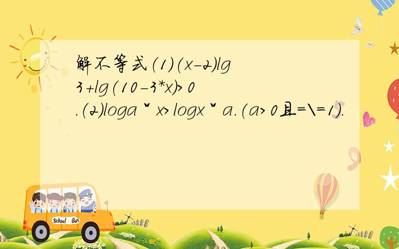 解不等式（1）(x-2)lg3+lg(10-3*x)＞0.（2）logaˇx＞logxˇa.(a＞0且=\=1).