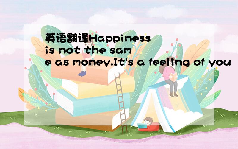 英语翻译Happiness is not the same as money.It's a feeling of you