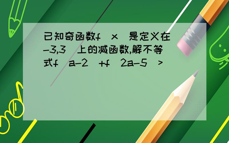 已知奇函数f(x)是定义在(-3,3)上的减函数,解不等式f（a-2）+f（2a-5）>