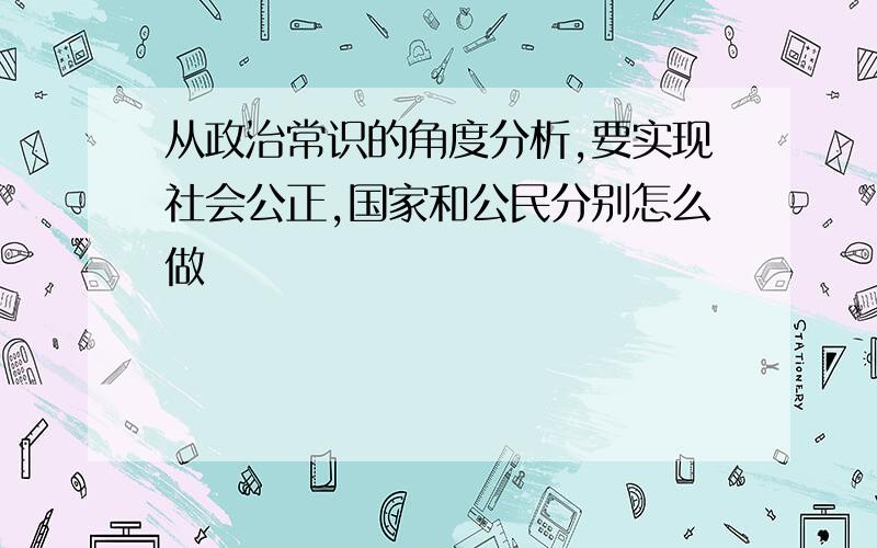 从政治常识的角度分析,要实现社会公正,国家和公民分别怎么做