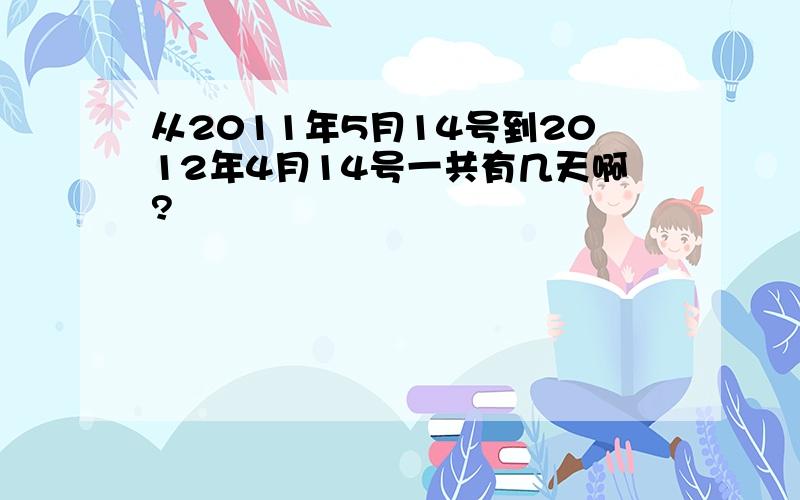 从2011年5月14号到2012年4月14号一共有几天啊?