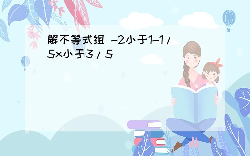 解不等式组 -2小于1-1/5x小于3/5