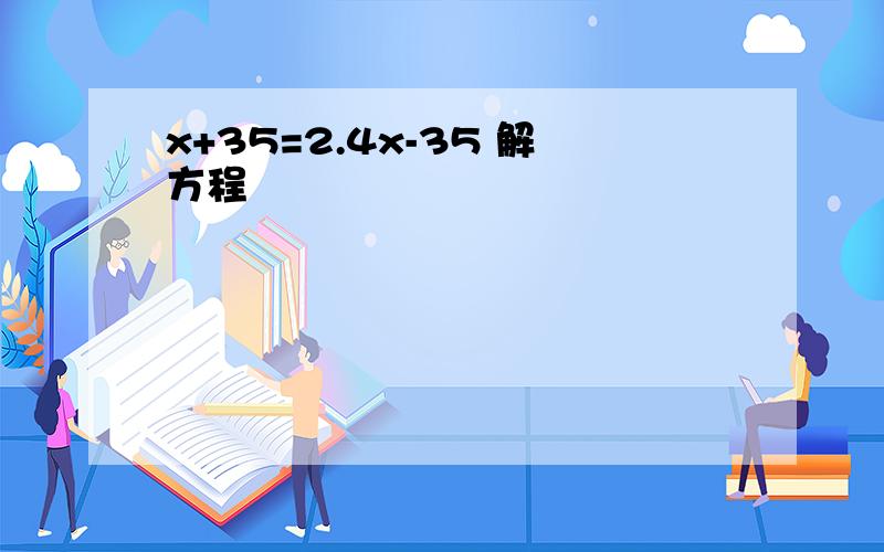 x+35=2.4x-35 解方程