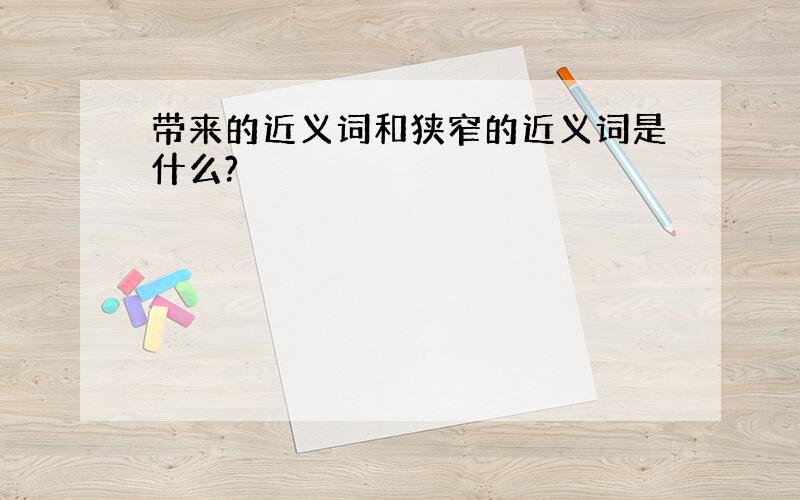 带来的近义词和狭窄的近义词是什么?