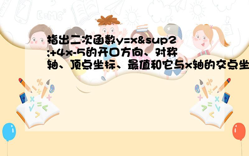 指出二次函数y=x²+4x-5的开口方向、对称轴、顶点坐标、最值和它与x轴的交点坐标