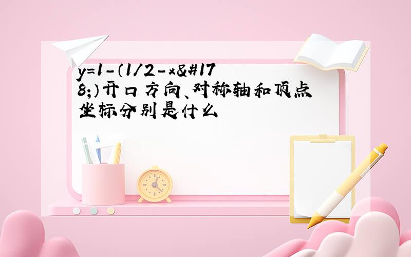 y=1-（1/2-x²）开口方向、对称轴和顶点坐标分别是什么