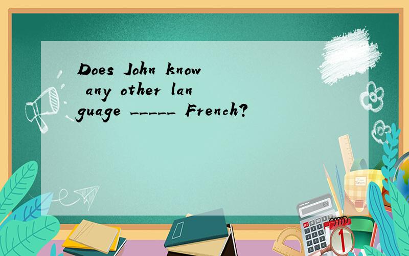 Does John know any other language _____ French?