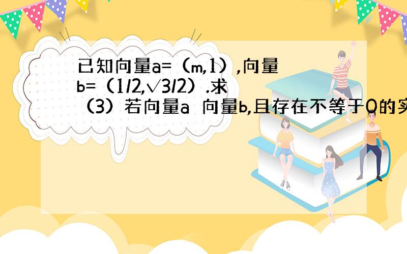 已知向量a=（m,1）,向量b=（1/2,√3/2）.求（3）若向量a⊥向量b,且存在不等于0的实数k,t