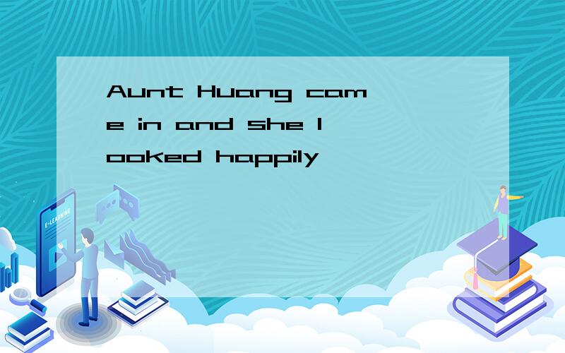 Aunt Huang came in and she looked happily