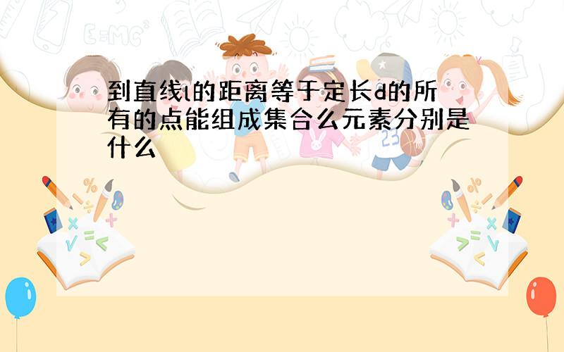 到直线l的距离等于定长d的所有的点能组成集合么元素分别是什么