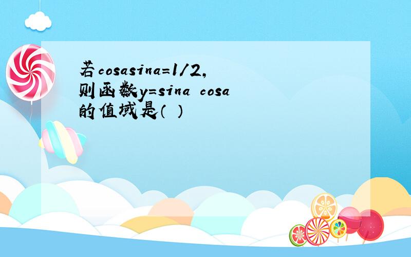 若cosasina=1/2,则函数y=sina cosa的值域是（ ）