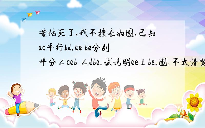 苦恼死了,我不擅长如图,已知ac平行bd,ae be分别平分∠cab ∠dba.试说明ae⊥be.图,不太清楚,形应该看