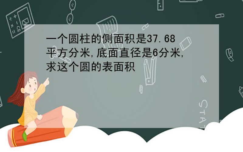 一个圆柱的侧面积是37.68平方分米,底面直径是6分米,求这个圆的表面积