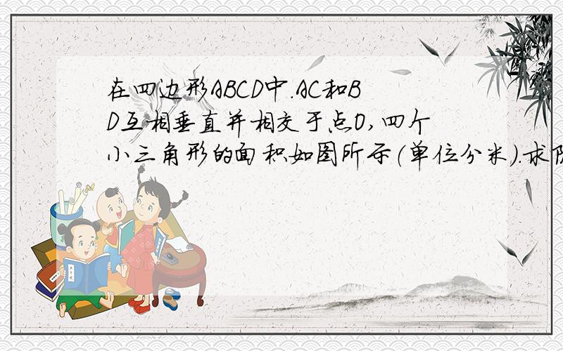 在四边形ABCD中.AC和BD互相垂直并相交于点O,四个小三角形的面积如图所示（单位分米）.求阴影部分面积