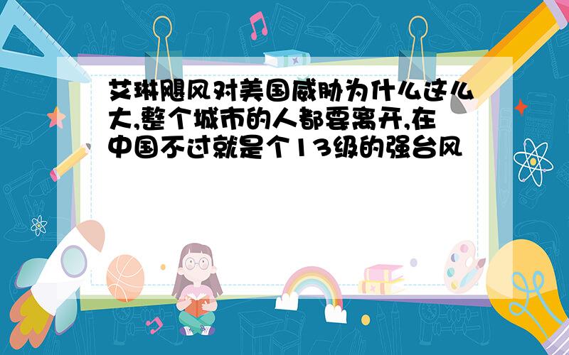 艾琳飓风对美国威胁为什么这么大,整个城市的人都要离开,在中国不过就是个13级的强台风