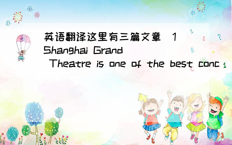 英语翻译这里有三篇文章(1)Shanghai Grand Theatre is one of the best conc