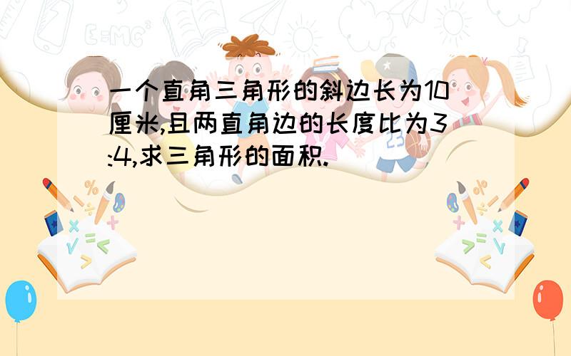 一个直角三角形的斜边长为10厘米,且两直角边的长度比为3:4,求三角形的面积.