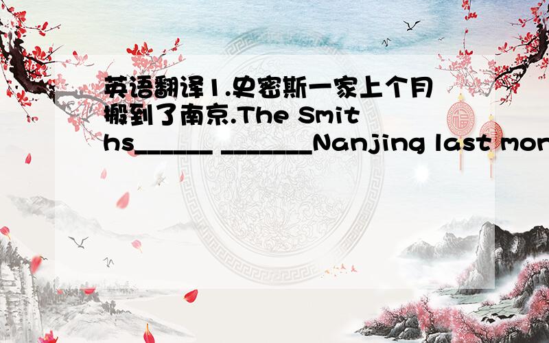 英语翻译1.史密斯一家上个月搬到了南京.The Smiths______ _______Nanjing last mon