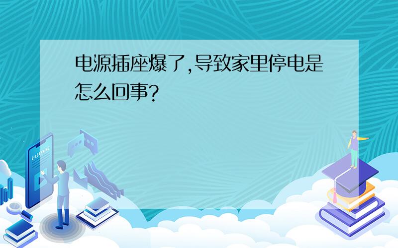 电源插座爆了,导致家里停电是怎么回事?