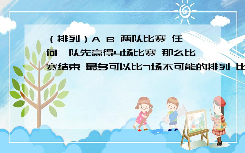 （排列）A B 两队比赛 任何一队先赢得4场比赛 那么比赛结束 最多可以比7场不可能的排列 比如像 AAAAB 或者 A