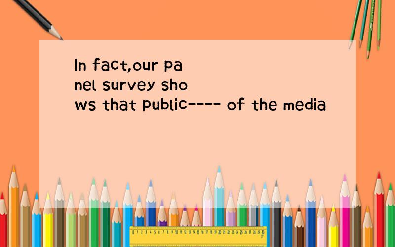 In fact,our panel survey shows that public---- of the media