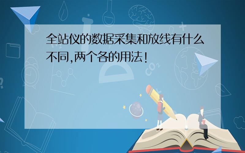 全站仪的数据采集和放线有什么不同,两个各的用法!