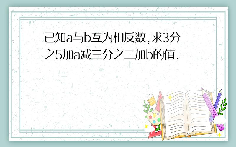 已知a与b互为相反数,求3分之5加a减三分之二加b的值.