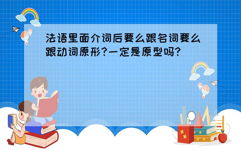 法语里面介词后要么跟名词要么跟动词原形?一定是原型吗?