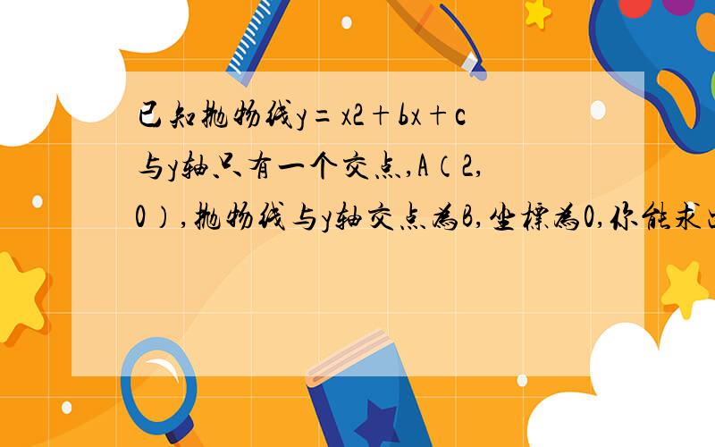 已知抛物线y=x2+bx+c与y轴只有一个交点,A（2,0）,抛物线与y轴交点为B,坐标为0,你能求出三角形AOB的周长