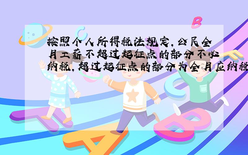 按照个人所得税法规定，公民全月工薪不超过起征点的部分不必纳税，超过起征点的部分为全月应纳税所得额． 国务院7月