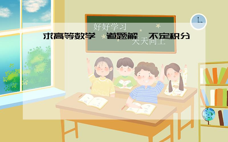 求高等数学一道题解,不定积分