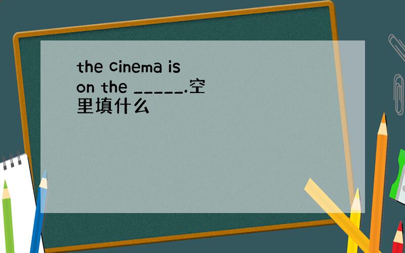 the cinema is on the _____.空里填什么