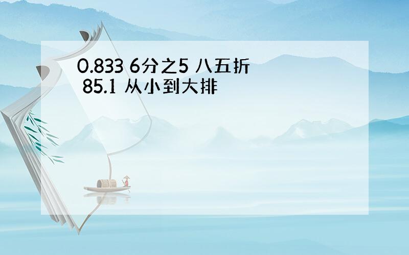 0.833 6分之5 八五折 85.1 从小到大排