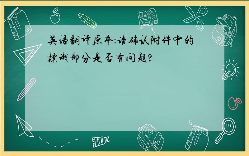 英语翻译原本：请确认附件中的标识部分是否有问题?