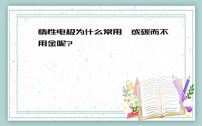 惰性电极为什么常用铂或碳而不用金呢?