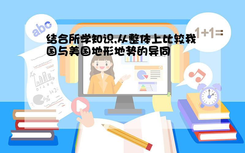 结合所学知识,从整体上比较我国与美国地形地势的异同