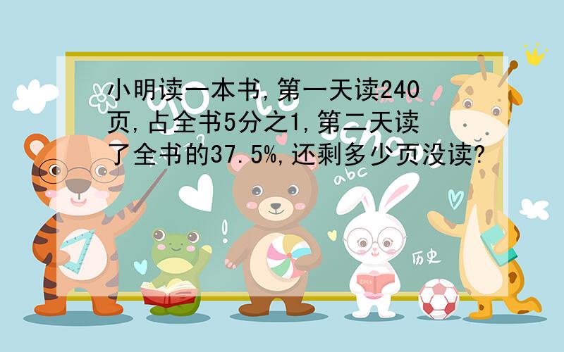 小明读一本书,第一天读240页,占全书5分之1,第二天读了全书的37.5%,还剩多少页没读?