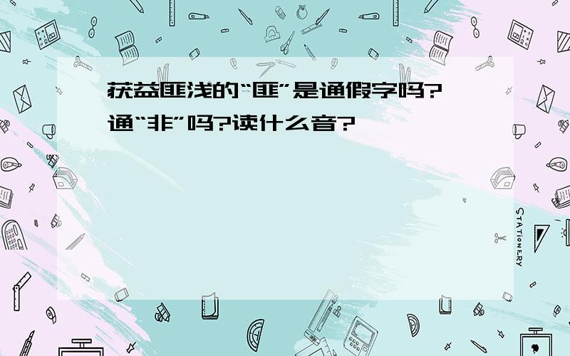 获益匪浅的“匪”是通假字吗?通“非”吗?读什么音?