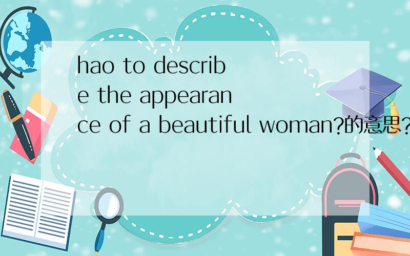 hao to describe the appearance of a beautiful woman?的意思?