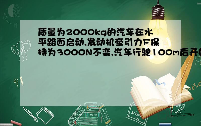 质量为2000kg的汽车在水平路面启动,发动机牵引力F保持为3000N不变,汽车行驶100m后开始下坡,坡长150m,若