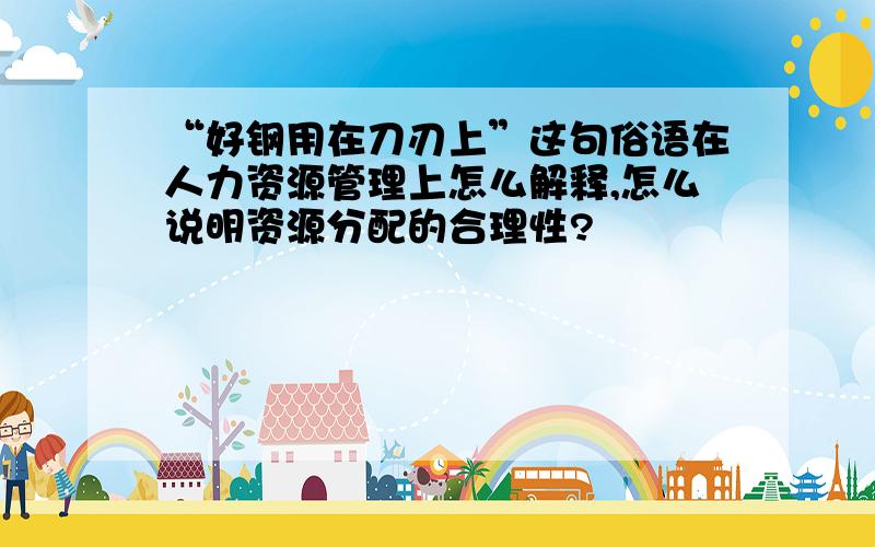 “好钢用在刀刃上”这句俗语在人力资源管理上怎么解释,怎么说明资源分配的合理性?