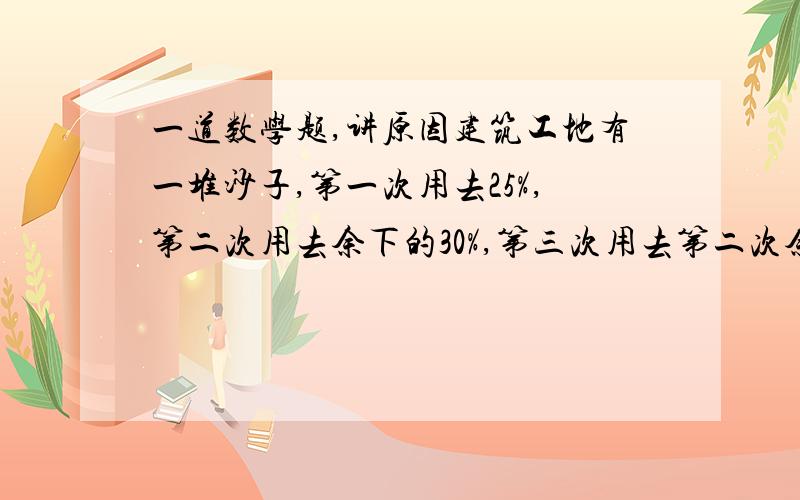 一道数学题,讲原因建筑工地有一堆沙子,第一次用去25%,第二次用去余下的30%,第三次用去第二次余下的50%,还剩52.