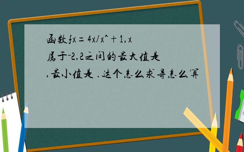 函数fx=4x/x^+1,x属于-2,2之间的最大值是 ,最小值是 .这个怎么求导怎么算