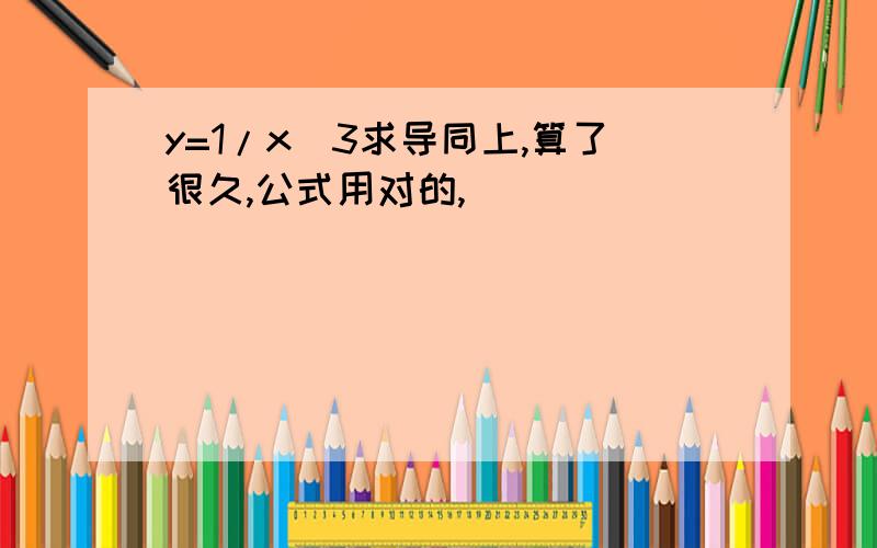 y=1/x^3求导同上,算了很久,公式用对的,