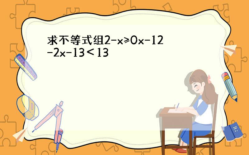 求不等式组2−x≥0x−12−2x−13＜13