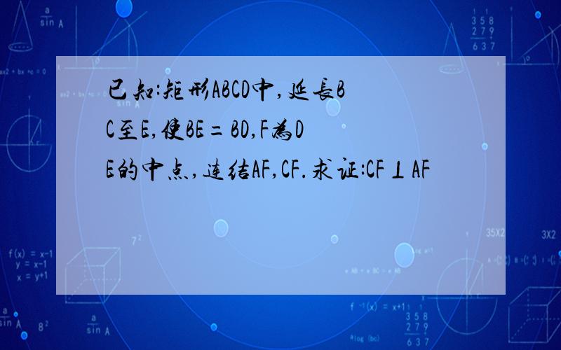 已知:矩形ABCD中,延长BC至E,使BE=BD,F为DE的中点,连结AF,CF.求证:CF⊥AF