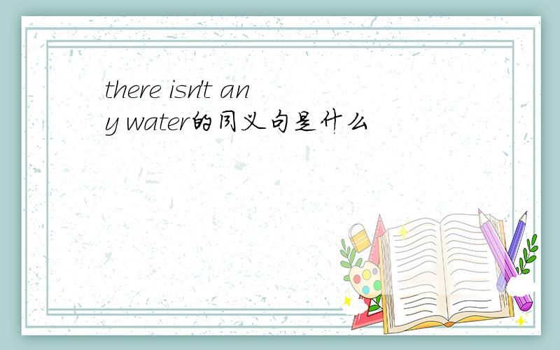 there isn't any water的同义句是什么