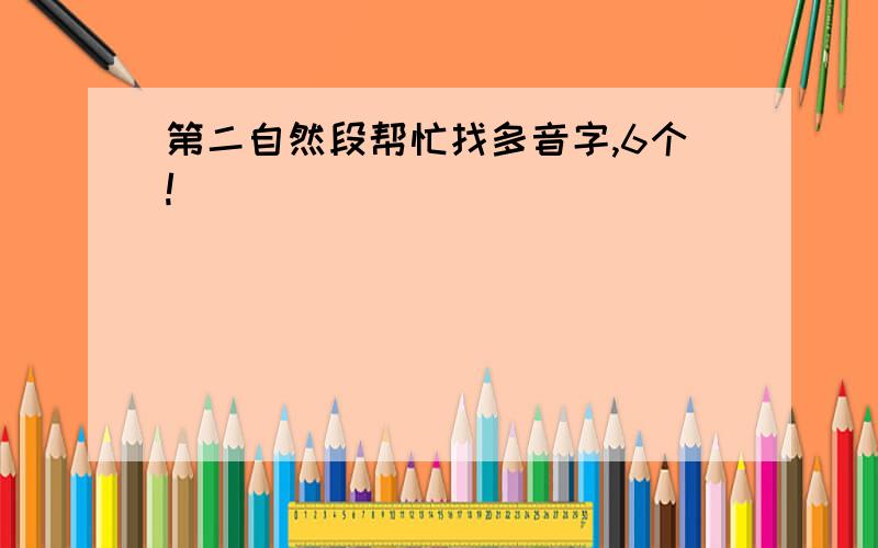 第二自然段帮忙找多音字,6个!