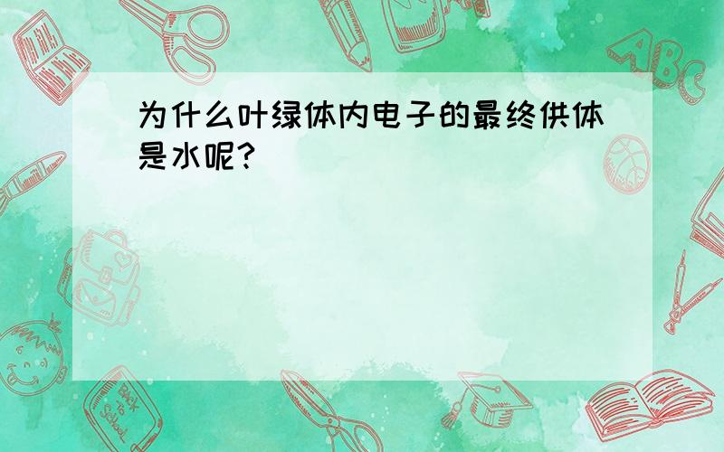 为什么叶绿体内电子的最终供体是水呢?