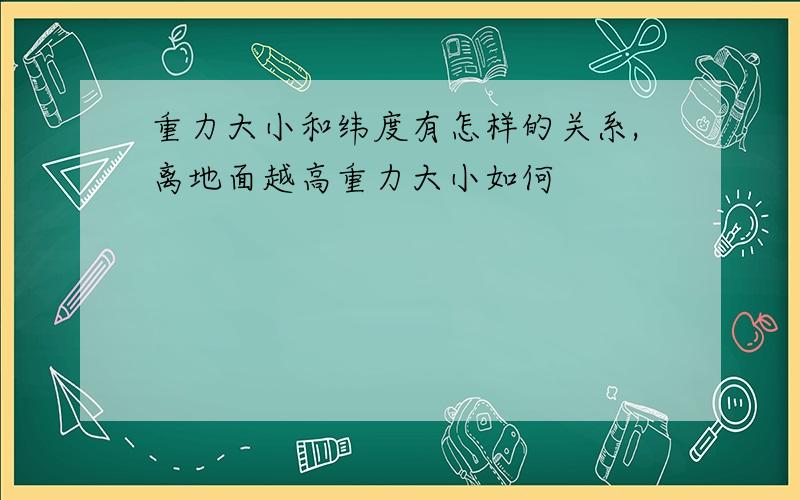 重力大小和纬度有怎样的关系,离地面越高重力大小如何